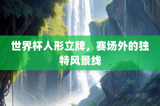 世界杯人形立牌，赛场外的独特风景线