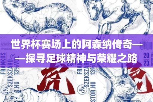 世界杯赛场上的阿森纳传奇——探寻足球精神与荣耀之路