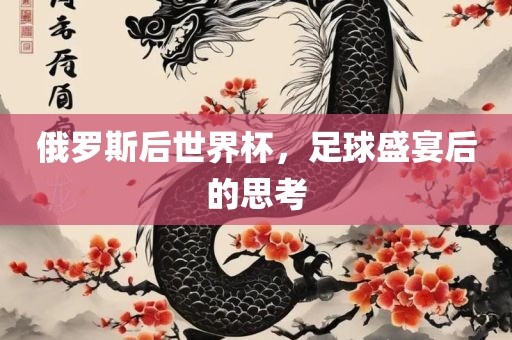 俄罗斯后世界杯，足球盛宴后的思考