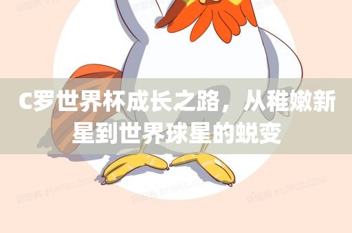 C罗世界杯成长之路，从稚嫩新星到世界球星的蜕变