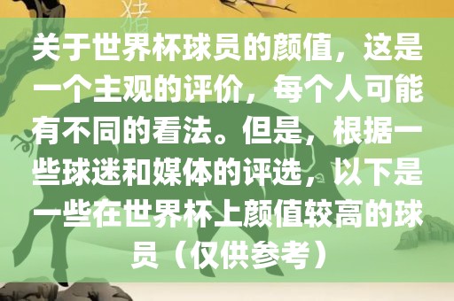 关于世界杯球员的颜值，这是一个主观的评价，每个人可能有不同的看法。但是，根据一些球迷和媒体的评选，以下是一些在世界杯上颜值较高的球员（仅供参考）