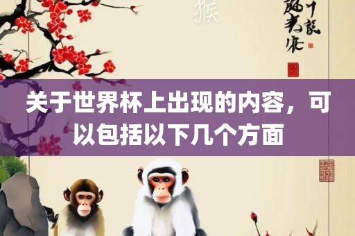 关于世界杯上出现的内容，可以包括以下几个方面