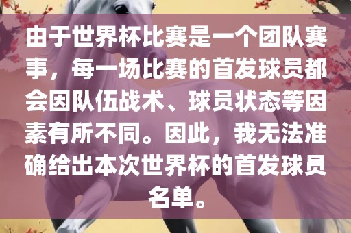 由于世界杯比赛是一个团队赛事，每一场比赛的首发球员都会因队伍战术、球员状态等因素有所不同。因此，我无法准确给出本次世界杯的首发球员名单。