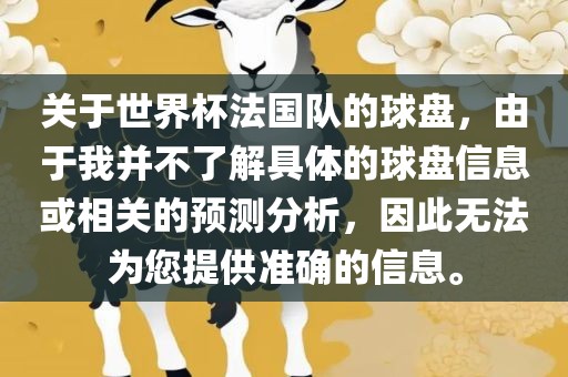 关于世界杯法国队的球盘，由于我并不了解具体的球盘信息或相关的预测分析，因此无法为您提供准确的信息。