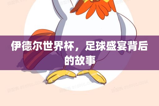 伊德尔世界杯，足球盛宴背后的故事