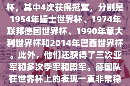 德国队在世界杯上的战绩非常辉煌。他们总共参加了8次世界杯，其中4次获得冠军，分别是1954年瑞士世界杯、1974年联邦德国世界杯、1990年意大利世界杯和2014年巴西世界杯。此外，他们还获得了三次亚军和多次季军和殿军。德国队在世界杯上的表现一直非常稳定，拥有强大的实力和深厚的足球底蕴。