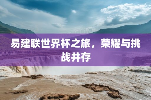 易建联世界杯之旅，荣耀与挑战并存