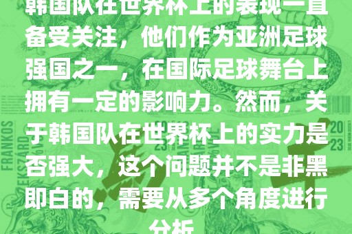 韩国队在世界杯上的表现一直备受关注，他们作为亚洲足球强国之一，在国际足球舞台上拥有一定的影响力。然而，关于韩国队在世界杯上的实力是否强大，这个问题并不是非黑即白的，需要从多个角度进行分析。