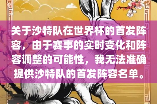 关于沙特队在世界杯的首发阵容，由于赛事的实时变化和阵容调整的可能性，我无法准确提供沙特队的首发阵容名单。