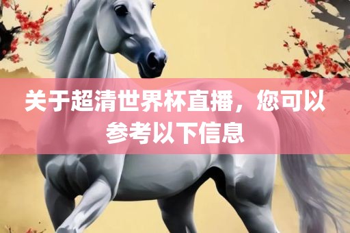 关于超清世界杯直播，您可以参考以下信息
