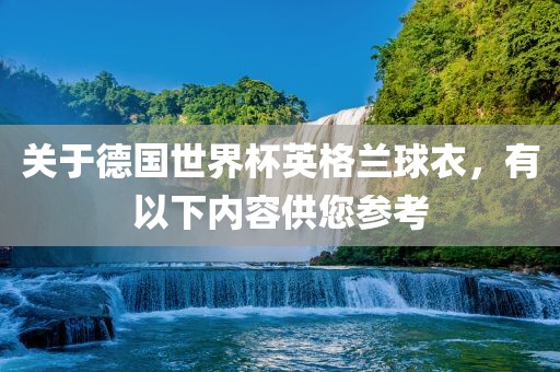 关于德国世界杯英格兰球衣，有以下内容供您参考