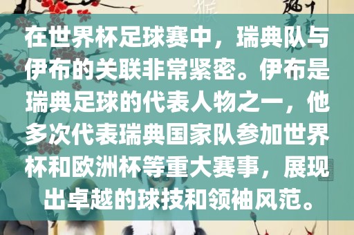 在世界杯足球赛中，瑞典队与伊布的关联非常紧密。伊布是瑞典足球的代表人物之一，他多次代表瑞典国家队参加世界杯和欧洲杯等重大赛事，展现出卓越的球技和领袖风范。眉山市正发家政服务有限公司