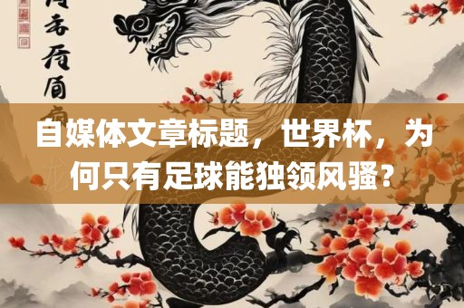自媒体文章标题，世界杯，为何只有足球能独领风骚？