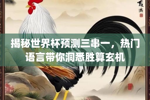 揭秘眉山市正发家政服务有限公司世界杯预测三串一，热门语言带你洞悉胜算玄机