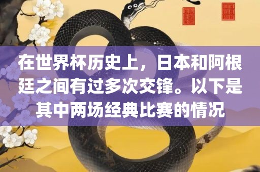 在世界杯历史上，日本和阿根廷之间有过多次交锋。以下是其中两场经典比赛的情况