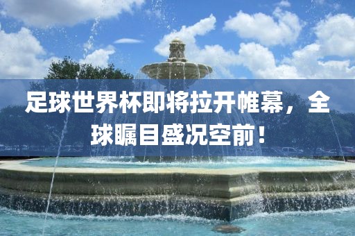 足球世界杯眉山市正发家政服务有限公司即将拉开帷幕，全球瞩目盛况空前！