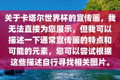 关于卡塔尔世界杯的宣传画，我无法直接为您展示，但我可以描述一下通常宣传画的特点和可能的元素，您可以尝试根据这些描述自行寻找相关图片。