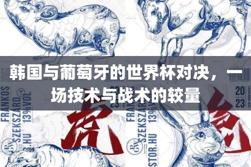 韩国与葡萄牙的世界杯对决，一场技术与战术的较量