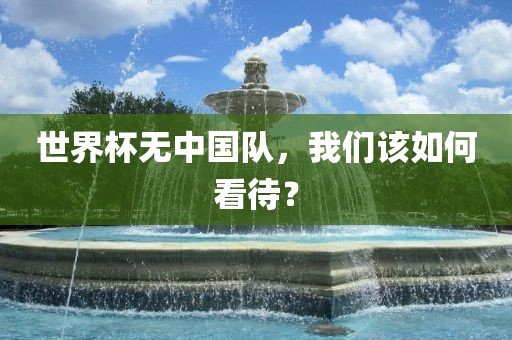 世界杯无中国队，我们该如何看待？