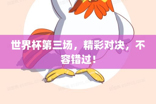 世界杯第三场，精彩对决，不容错过！
