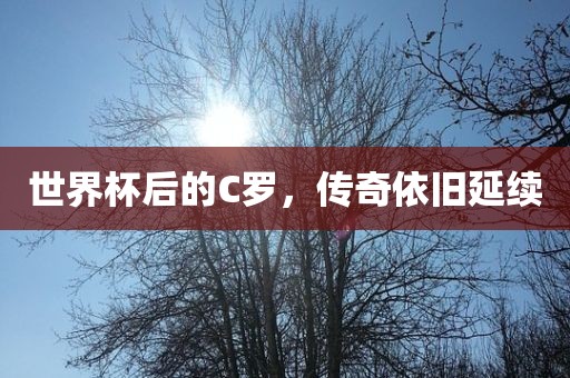 世界杯后的C罗，传奇依旧延续