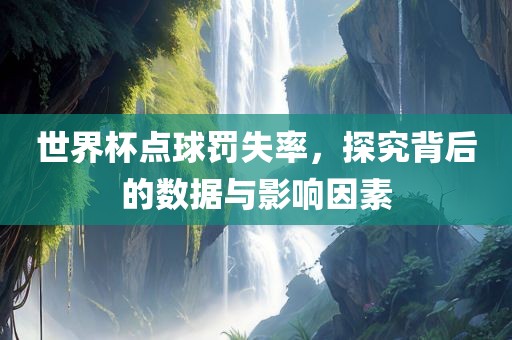 世界杯点球罚失率，探究背后的数据与影响因素眉山市正发家政服务有限公司