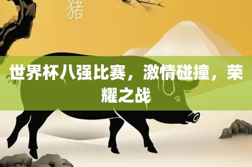 世界杯八强比赛，激情碰撞，荣耀之战