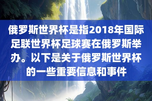 俄罗斯世界杯是指2018年国际足联世界杯足球赛在俄罗斯举办。以下是关于俄罗斯世界杯的一些重要信息和事件