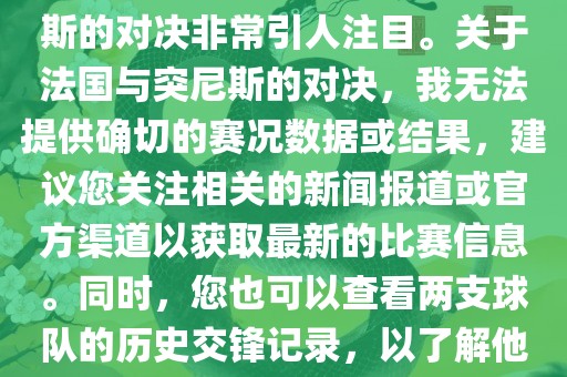在世界杯赛场上，法国与突尼斯的对决非常引人注目。关于法国与突尼斯的对决，我无法提供确切的赛况数据或结果，建议您关注相关的新闻报道或官方渠道以获取最新的比赛信息。同时，您也可以查看两支球队的历史交锋记录，以了解他们的实力和战术风格。