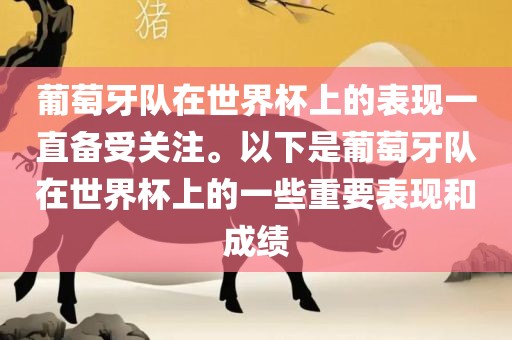 葡萄牙队在世界杯上的表现一直备受关注。以下是葡萄牙队在世界杯上的一些重要表现和成绩眉山市正发家政服务有限公司