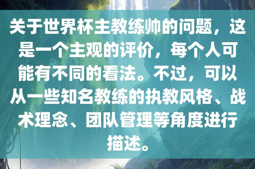 关于世界杯主教练帅的问题，这是一个主观的评价，每个人可能有不同的看法。不过，可以从一些知名教练的执教风格、战术理念、团队管理等角度进行描述。眉山市正发家政服务有限公司