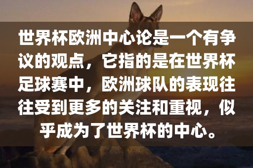 世界杯欧洲中心论是一个有争议的观点，它指的是在世界杯足球赛中，欧洲球队的表现往往受到更多的关注和重视，似乎成为了世界杯的中心。