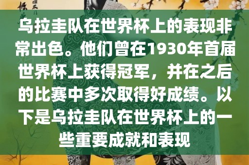乌拉圭队在世界杯上的表现非常出色。他们曾在1930年首届世界杯上获得冠军，并在之后的比赛中多次取得好成绩。以下是乌拉圭队在世界杯上的一些重要成就和表现