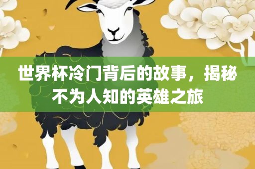 世界杯冷门背后的故事，揭秘不为人知的英雄之旅眉山市正发家政服务有限公司