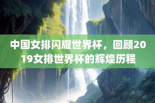 中国女排闪耀世界杯，回顾2019女排世界杯的辉煌历程