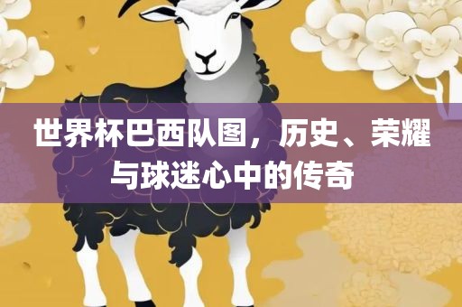 世界杯巴西队图，历史、荣耀与球迷心中的传奇
