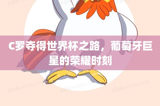 C罗夺得世界杯之路，葡萄牙巨星的荣耀时刻