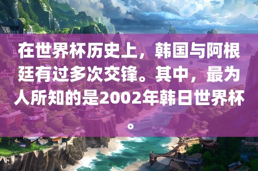 在世界杯历史上，韩国与阿根廷有过多次交锋。其中，最为人所知的是2002年韩日世界杯。
