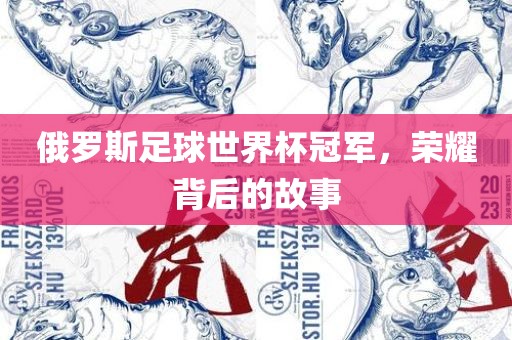 俄罗斯足球世界杯冠军，荣耀背后的故事