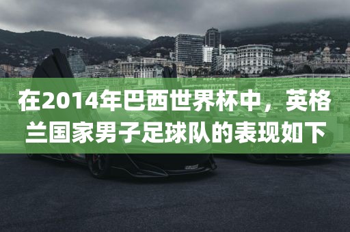 在2014年巴西世界杯中，英格兰国家男子足球队的表现如下