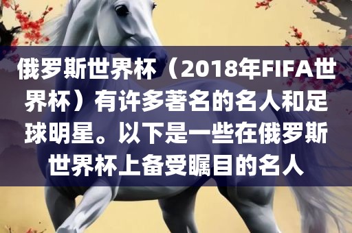 俄罗斯世界杯（2018年FIFA世界杯）有许多著名的名人和足球明星。以下是一些在俄罗斯世界杯上备受瞩目的名人