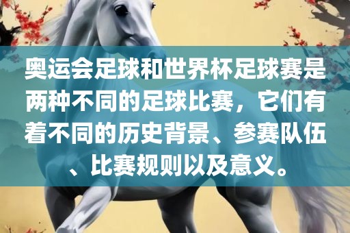 奥运会足球和世界杯足球赛是两种不同的足球比赛，它们有着不同的历史背景、参赛队伍、比赛规则以及意义。