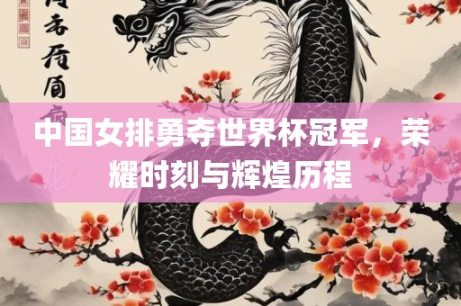 中国女排勇夺世界杯冠军，荣耀时刻与辉煌历程