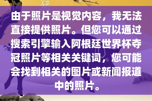 由于照片是视觉内容，我无法直接提供照片。但您可以通过搜索引擎输入阿根廷世界杯夺冠照片等相关关键词，您可能会找到相关的图片或新闻报道中的照片。