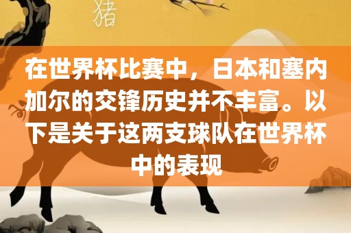 在世界杯比赛中，日本和塞内加尔的交锋历史并不丰富。以下是关于这两支球队在世界杯中的表现