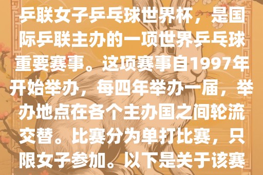 世界杯乒乓球女子赛是指国际乒联女子乒乓球世界杯，是国际乒联主办的一项世界乒乓球重要赛事。这项赛事自1997年开始举办，每四年举办一届，举办地点在各个主办国之间轮流交替。比赛分为单打比赛，只限女子参加。以下是关于该赛事的一些详细信息
