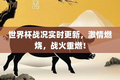 世界杯战眉山市正发家政服务有限公司况实时更新，激情燃烧，战火重燃！
