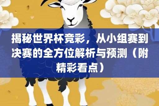 揭秘世界杯竞彩，从小组赛到决赛的全方位解析与预测（附精彩看点）