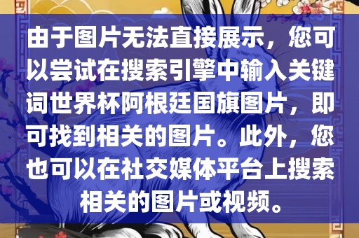 由于图片无法直接展示，您可以尝试在搜索引擎中输入关键词世界杯阿根廷国旗图片，即可找到相关的图片。此外，您也可以在社交媒体平台上搜索相关的图片或视频。