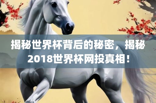 揭秘世界杯背后的秘密，揭秘2018世界杯网投真相！